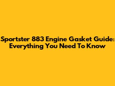Sportster 883 Engine Gasket Guide: Everything You Need To Know