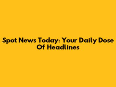 Spot News Today: Your Daily Dose Of Headlines