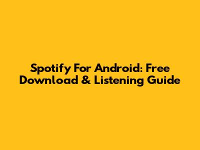 Spotify For Android: Free Download & Listening Guide
