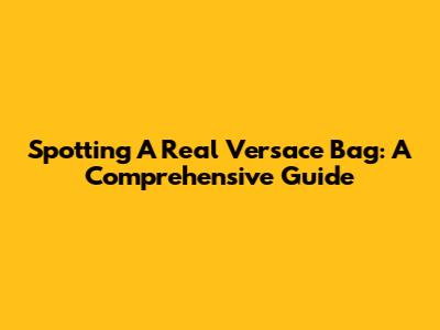 Spotting A Real Versace Bag: A Comprehensive Guide
