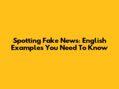 Spotting Fake News: English Examples You Need To Know