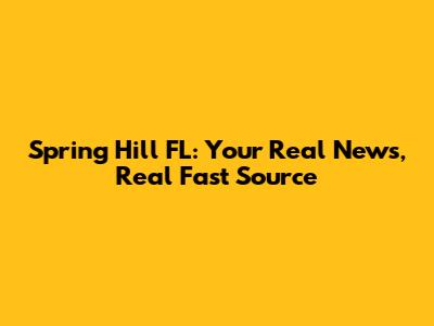 Spring Hill FL: Your Real News, Real Fast Source