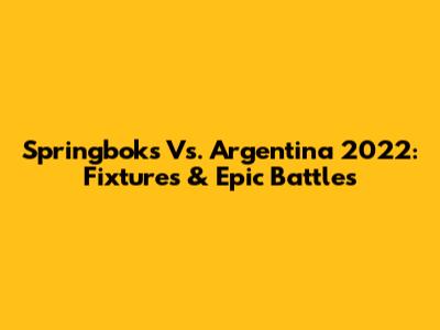 Springboks Vs. Argentina 2022: Fixtures & Epic Battles