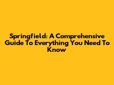 Springfield: A Comprehensive Guide To Everything You Need To Know