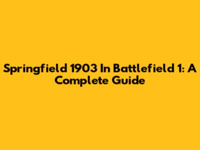 Springfield 1903 In Battlefield 1: A Complete Guide