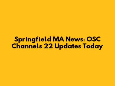 Springfield MA News: OSC Channels 22 Updates Today