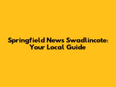 Springfield News Swadlincote: Your Local Guide