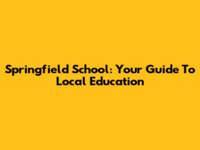 Springfield School: Your Guide To Local Education