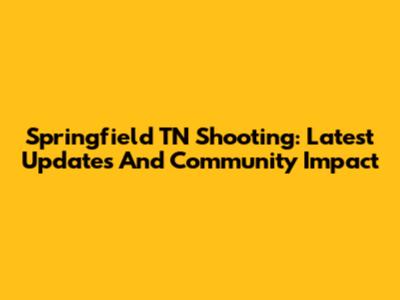 Springfield TN Shooting: Latest Updates And Community Impact