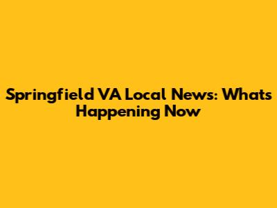 Springfield VA Local News: What's Happening Now