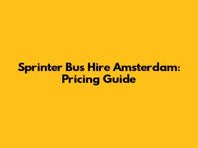 Sprinter Bus Hire Amsterdam: Pricing Guide