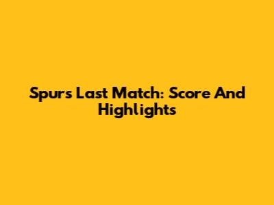 Spurs Last Match: Score And Highlights