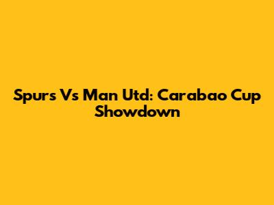 Spurs Vs Man Utd: Carabao Cup Showdown