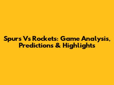Spurs Vs Rockets: Game Analysis, Predictions & Highlights