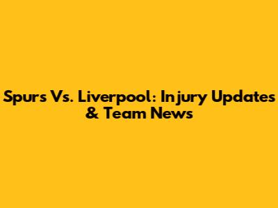 Spurs Vs. Liverpool: Injury Updates & Team News