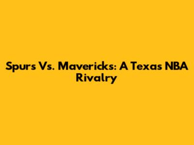 Spurs Vs. Mavericks: A Texas NBA Rivalry