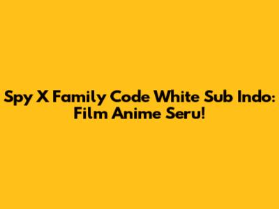 Spy X Family Code White Sub Indo: Film Anime Seru!