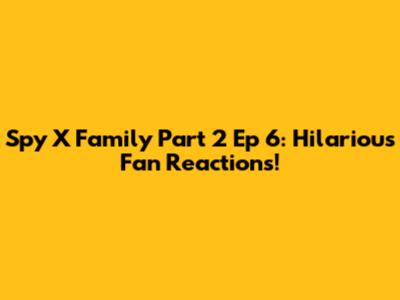 Spy X Family Part 2 Ep 6: Hilarious Fan Reactions!
