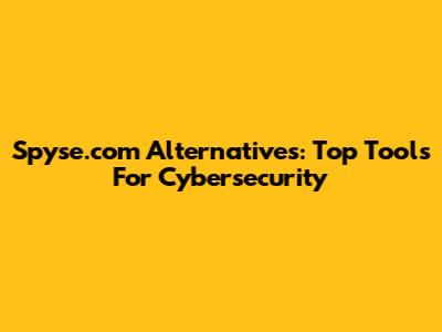 Spyse.com Alternatives: Top Tools For Cybersecurity