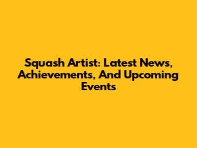 Squash Artist: Latest News, Achievements, And Upcoming Events