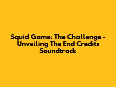 Squid Game: The Challenge - Unveiling The End Credits Soundtrack