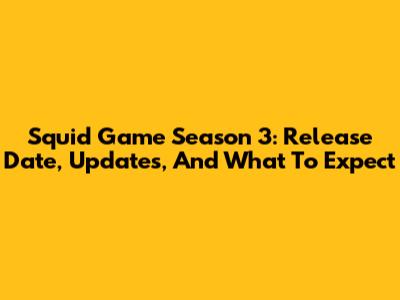 Squid Game Season 3: Release Date, Updates, And What To Expect