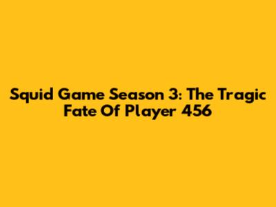 Squid Game Season 3: The Tragic Fate Of Player 456