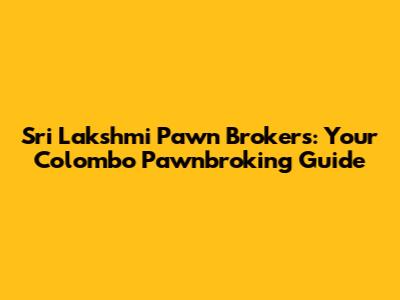 Sri Lakshmi Pawn Brokers: Your Colombo Pawnbroking Guide