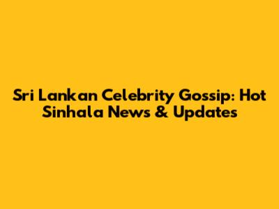 Sri Lankan Celebrity Gossip: Hot Sinhala News & Updates