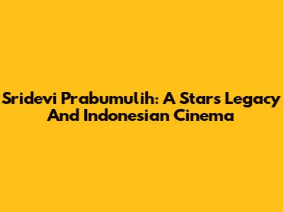 Sridevi Prabumulih: A Star's Legacy And Indonesian Cinema