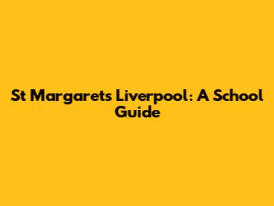 St Margaret's Liverpool: A School Guide