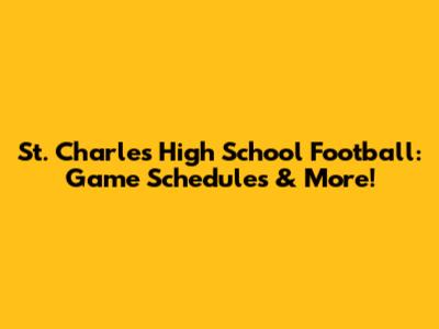 St. Charles High School Football: Game Schedules & More!
