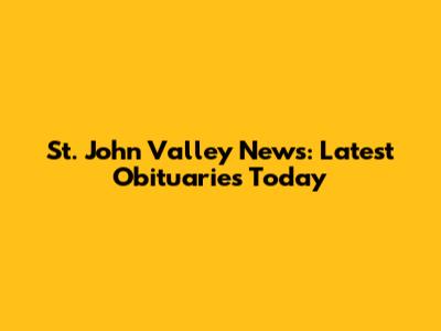 St. John Valley News: Latest Obituaries Today