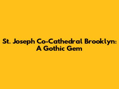 St. Joseph Co-Cathedral Brooklyn: A Gothic Gem