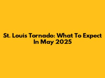 St. Louis Tornado: What To Expect In May 2025