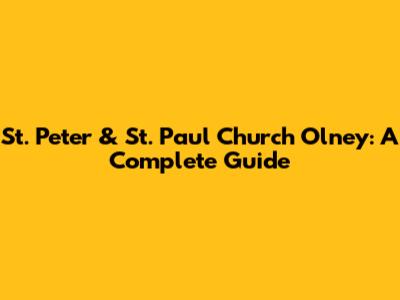St. Peter & St. Paul Church Olney: A Complete Guide