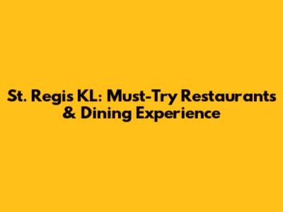 St. Regis KL: Must-Try Restaurants & Dining Experience