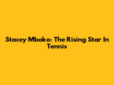 Stacey Mboko: The Rising Star In Tennis