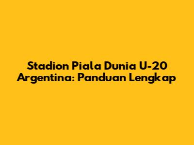 Stadion Piala Dunia U-20 Argentina: Panduan Lengkap