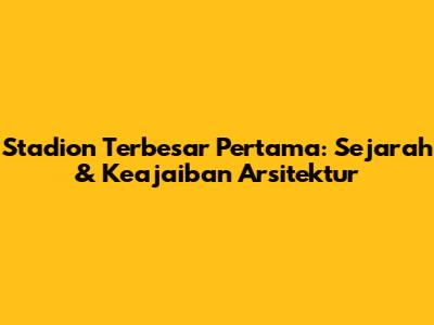 Stadion Terbesar Pertama: Sejarah & Keajaiban Arsitektur
