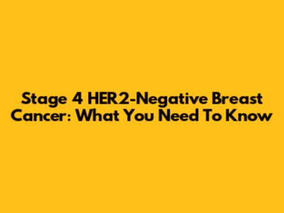 Stage 4 HER2-Negative Breast Cancer: What You Need To Know