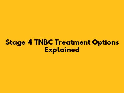 Stage 4 TNBC Treatment Options Explained