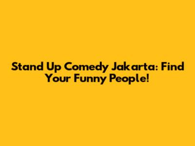 Stand Up Comedy Jakarta: Find Your Funny People!