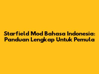 Starfield Mod Bahasa Indonesia: Panduan Lengkap Untuk Pemula