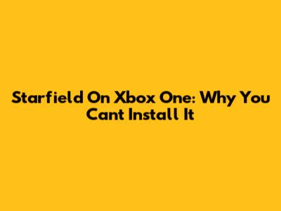 Starfield On Xbox One: Why You Can't Install It