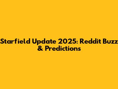 Starfield Update 2025: Reddit Buzz & Predictions