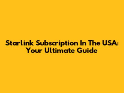 Starlink Subscription In The USA: Your Ultimate Guide
