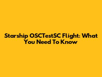 Starship OSCTestSC Flight: What You Need To Know