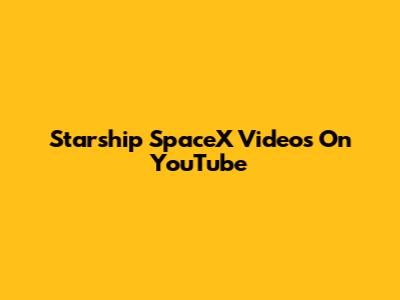Starship SpaceX Videos On YouTube