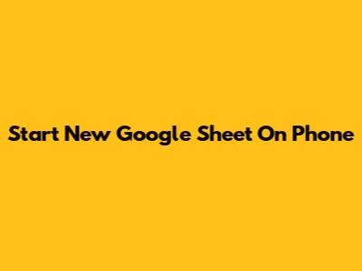 Start New Google Sheet On Phone